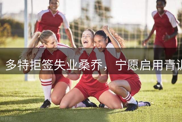 多特拒签失业桑乔，宁愿启用青训新人