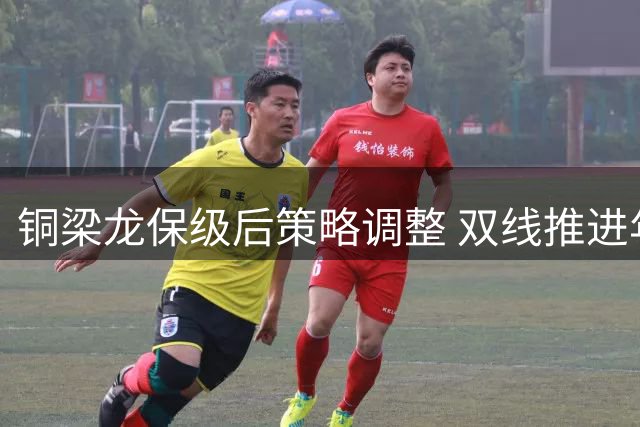 铜梁龙保级后策略调整 双线推进年轻球员培养